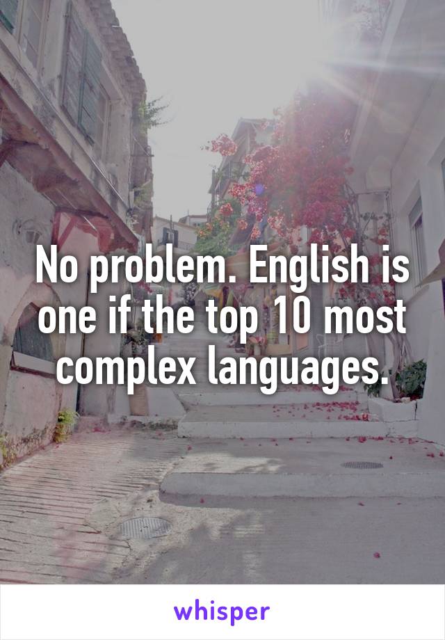 No problem. English is one if the top 10 most complex languages.