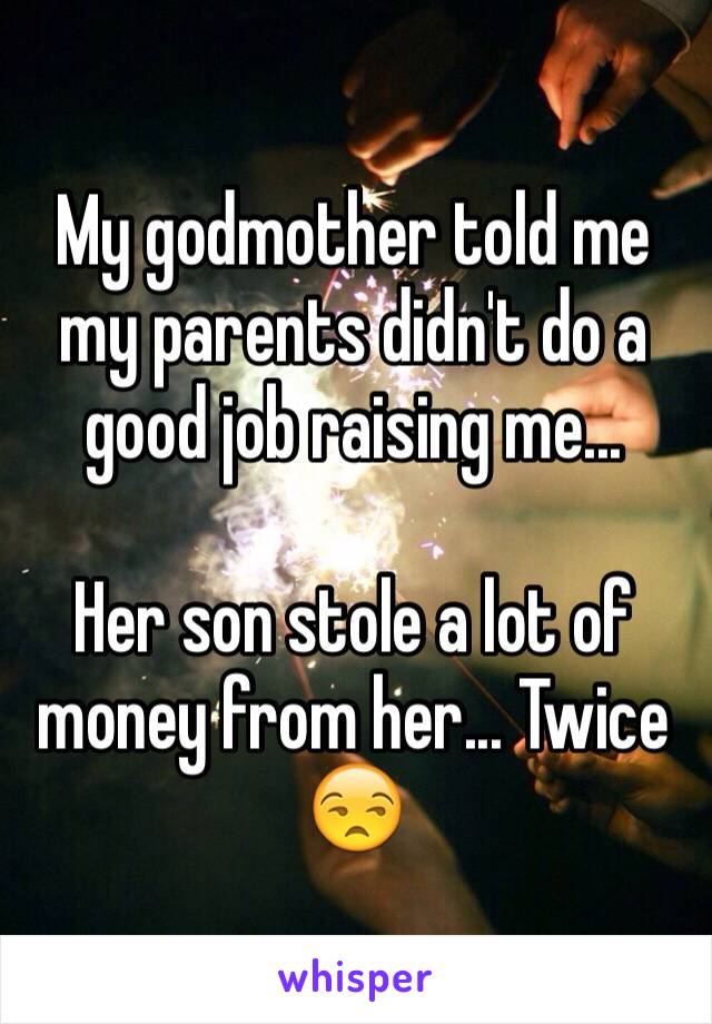 My godmother told me my parents didn't do a good job raising me...

Her son stole a lot of money from her... Twice 😒