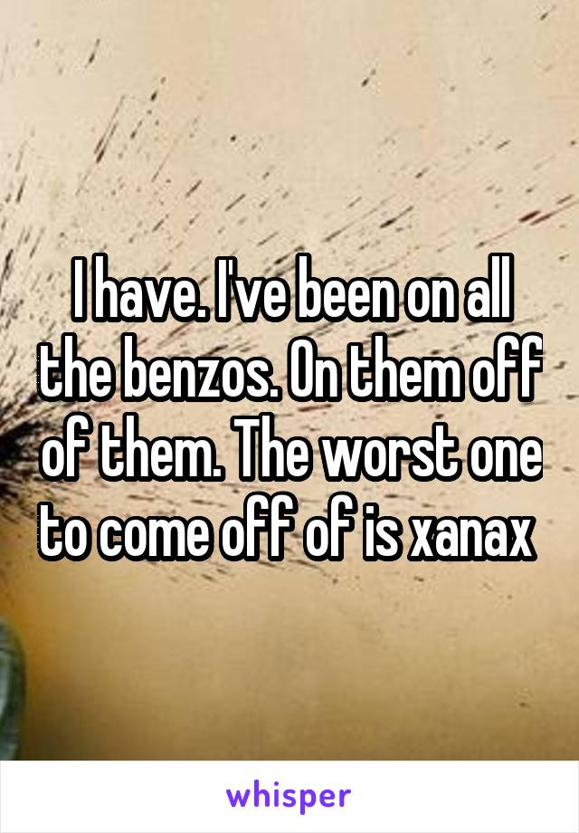 I have. I've been on all the benzos. On them off of them. The worst one to come off of is xanax 