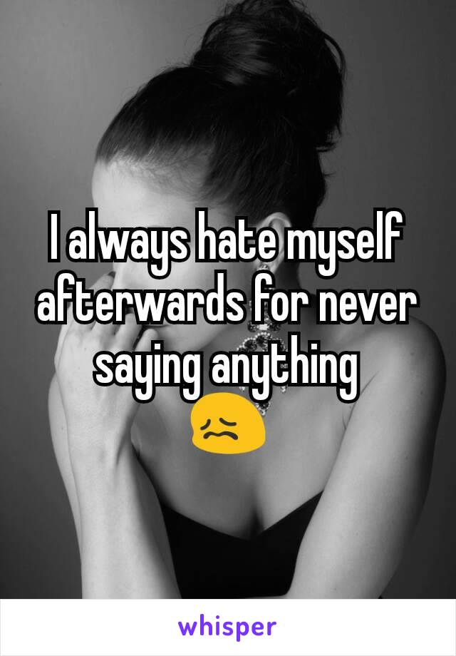 I always hate myself afterwards for never saying anything
😖