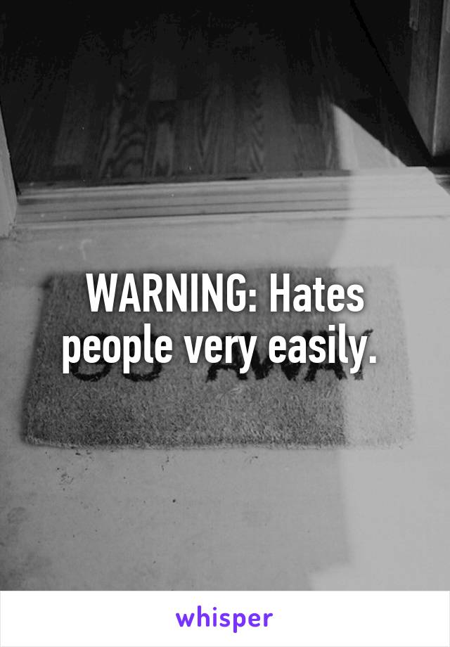 WARNING: Hates people very easily. 