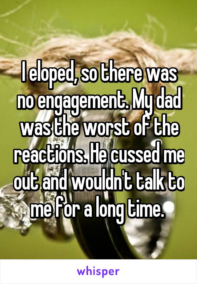 I eloped, so there was no engagement. My dad was the worst of the reactions. He cussed me out and wouldn't talk to me for a long time. 