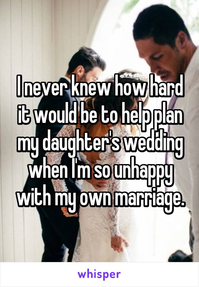 I never knew how hard it would be to help plan my daughter's wedding when I'm so unhappy with my own marriage.