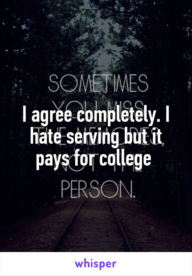 I agree completely. I hate serving but it pays for college 