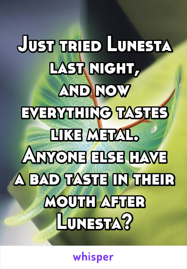 Just tried Lunesta last night,
and now everything tastes like metal.
Anyone else have a bad taste in their mouth after Lunesta?