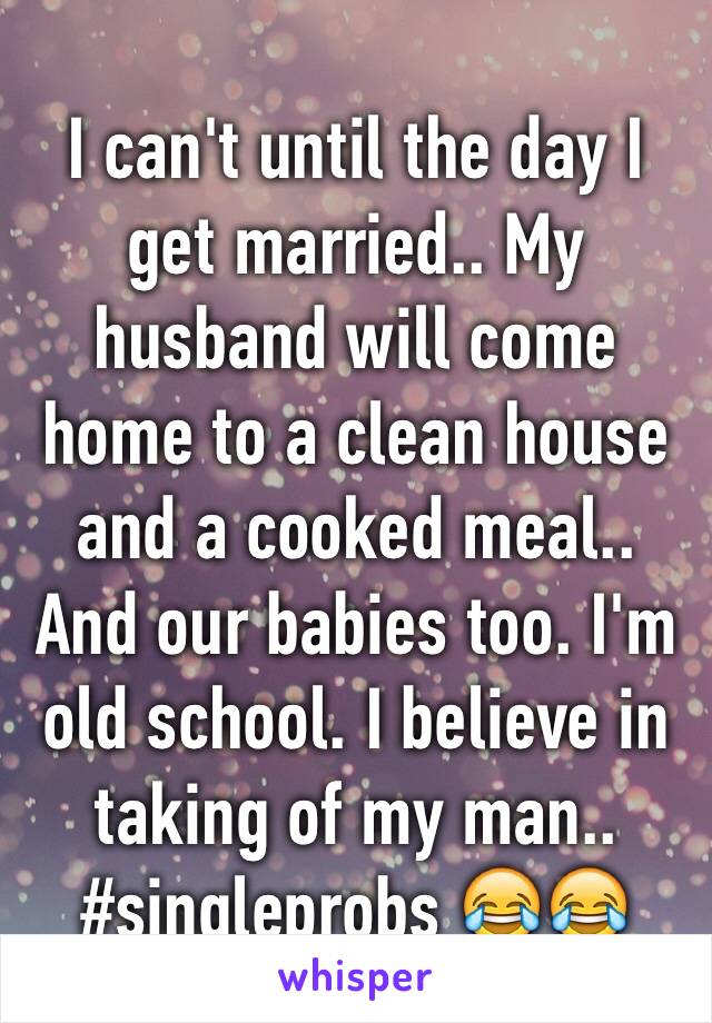 I can't until the day I get married.. My husband will come home to a clean house and a cooked meal.. And our babies too. I'm old school. I believe in taking of my man.. #singleprobs 😂😂