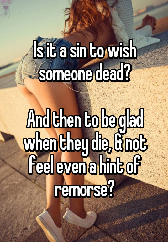 is-it-a-sin-to-wish-someone-dead-and-then-to-be-glad-when-they-die-not-feel-even-a-hint-of