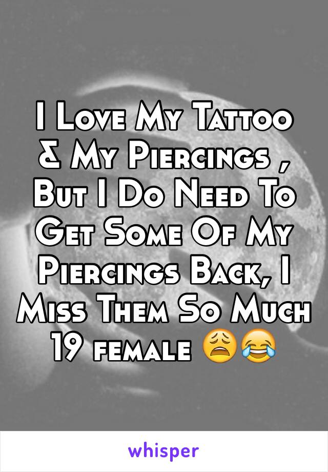 I Love My Tattoo
& My Piercings , But I Do Need To Get Some Of My Piercings Back, I Miss Them So Much 
19 female 😩😂