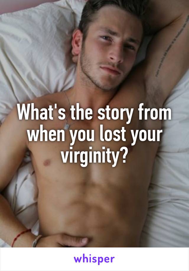 What's the story from when you lost your virginity?