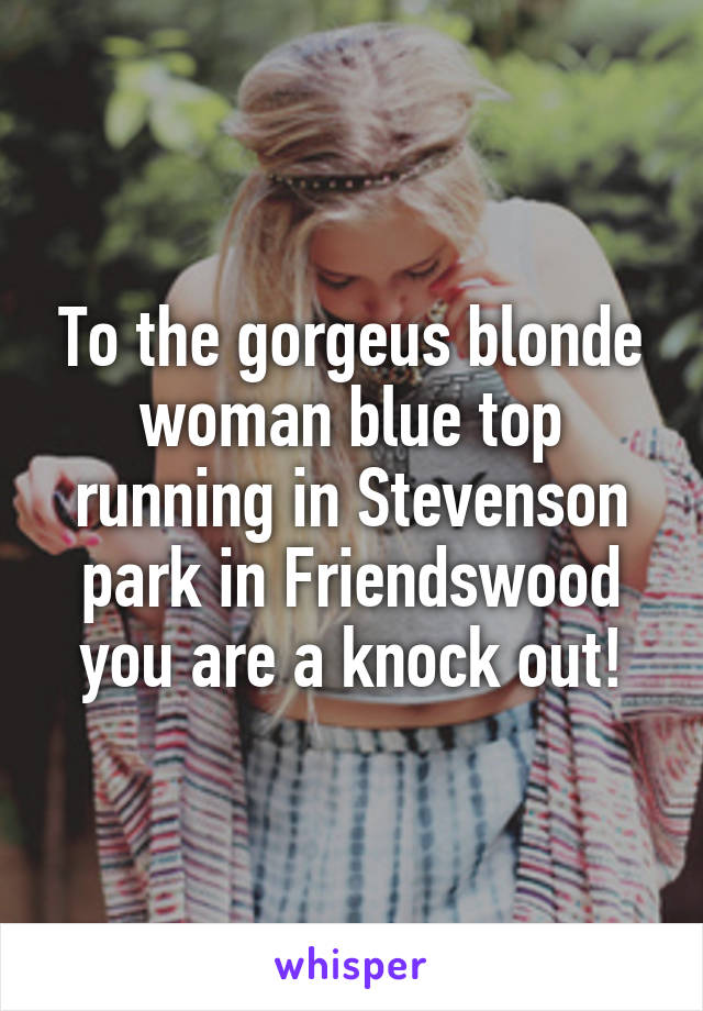 To the gorgeus blonde woman blue top running in Stevenson park in Friendswood you are a knock out!