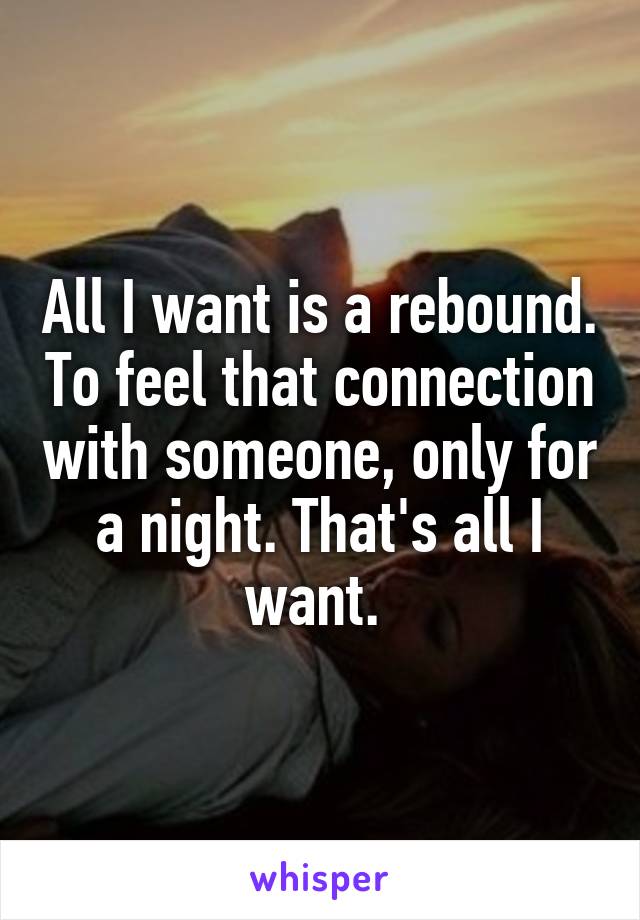 All I want is a rebound. To feel that connection with someone, only for a night. That's all I want. 