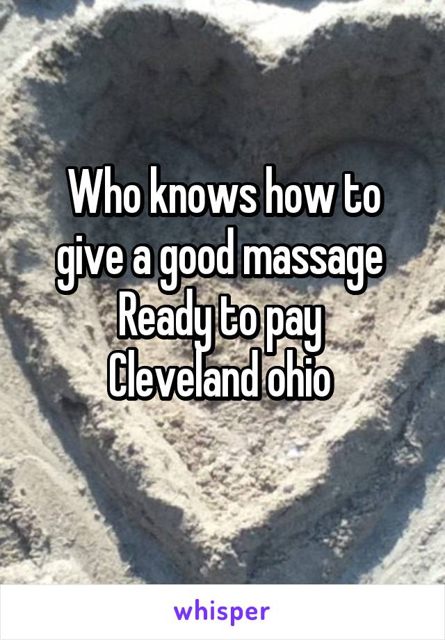Who knows how to give a good massage 
Ready to pay 
Cleveland ohio 

