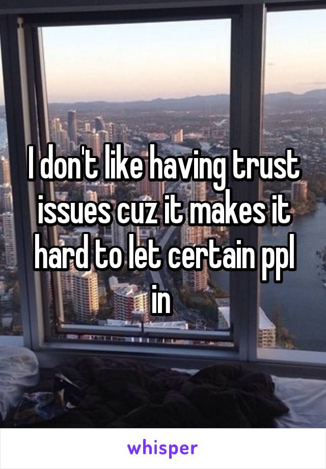 I don't like having trust issues cuz it makes it hard to let certain ppl in 