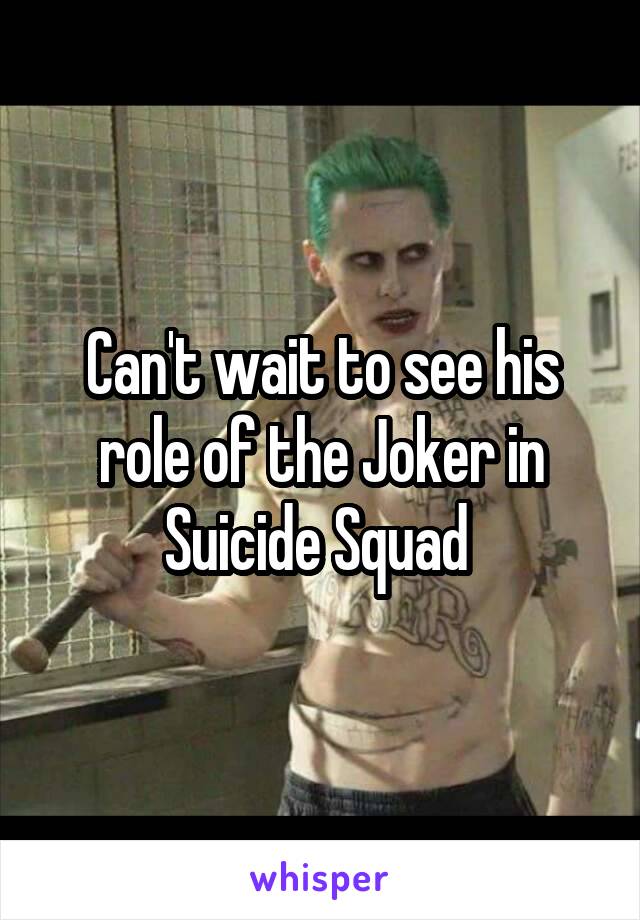 Can't wait to see his role of the Joker in Suicide Squad 