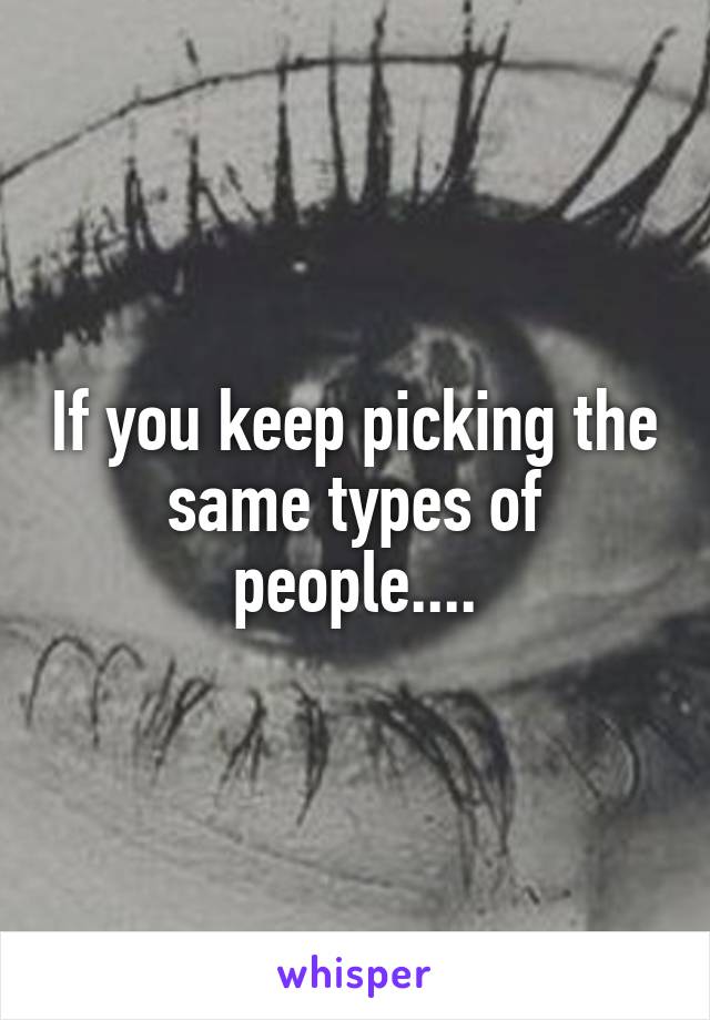 If you keep picking the same types of people....