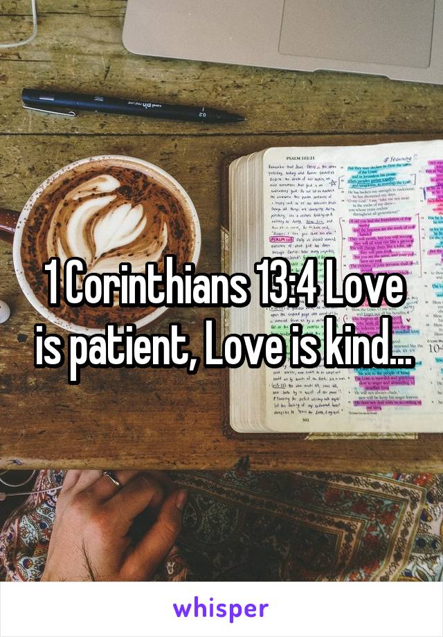 1 Corinthians 13:4 Love is patient, Love is kind...