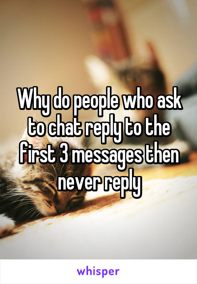 Why do people who ask to chat reply to the first 3 messages then never reply