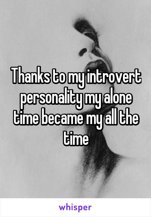 Thanks to my introvert personality my alone time became my all the time