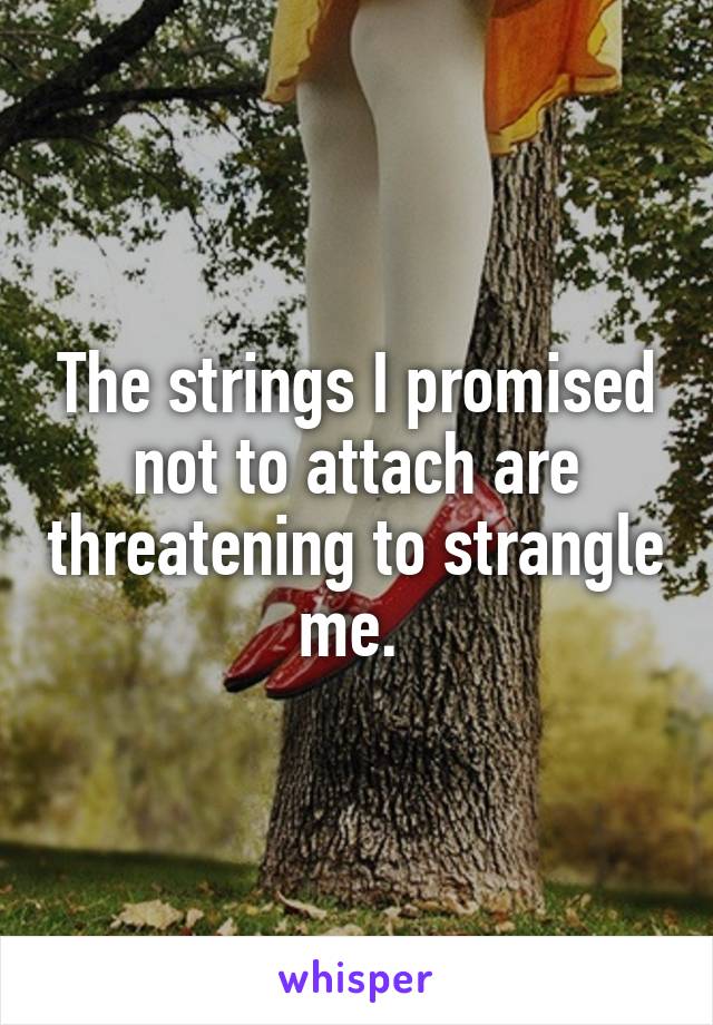 The strings I promised not to attach are threatening to strangle me. 