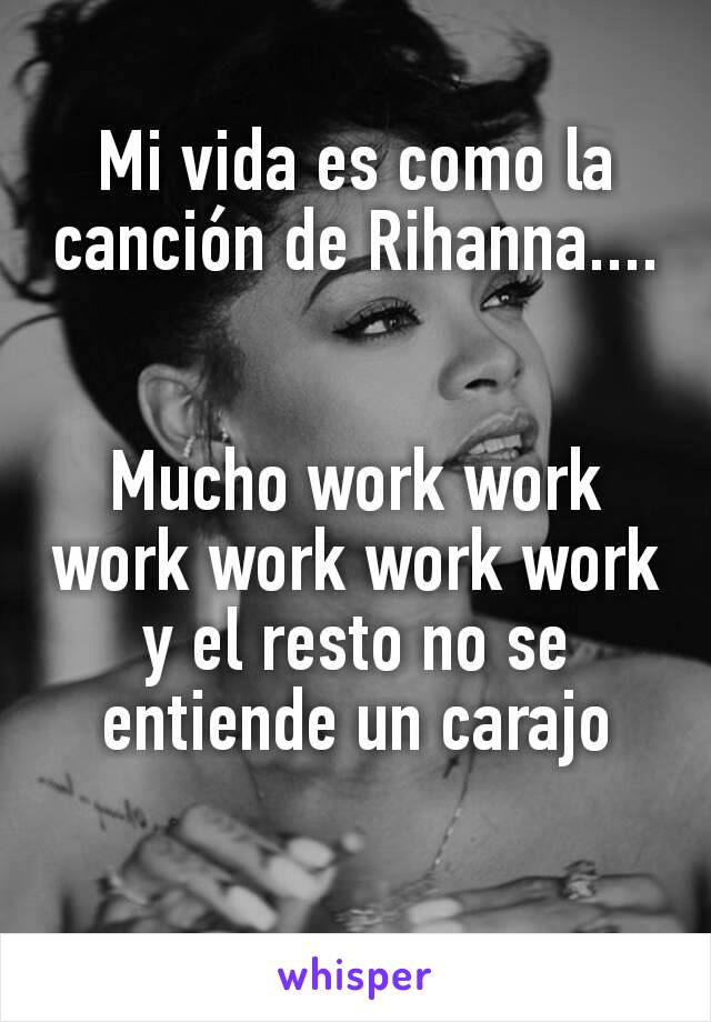 Mi vida es como la canción de Rihanna....


Mucho work work work work work work y el resto no se entiende un carajo