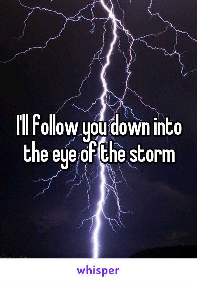 I'll follow you down into the eye of the storm