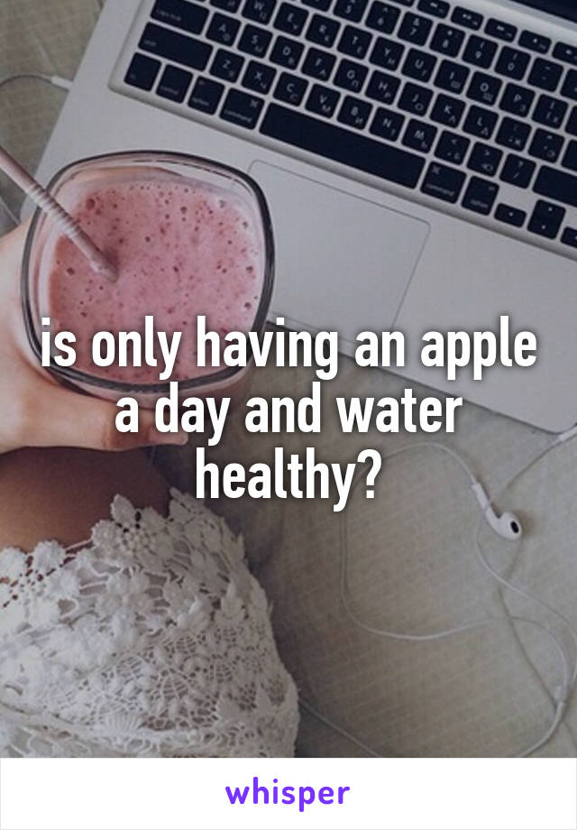 is only having an apple a day and water healthy?