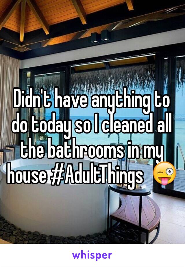 Didn't have anything to do today so I cleaned all the bathrooms in my house #AdultThings  😜