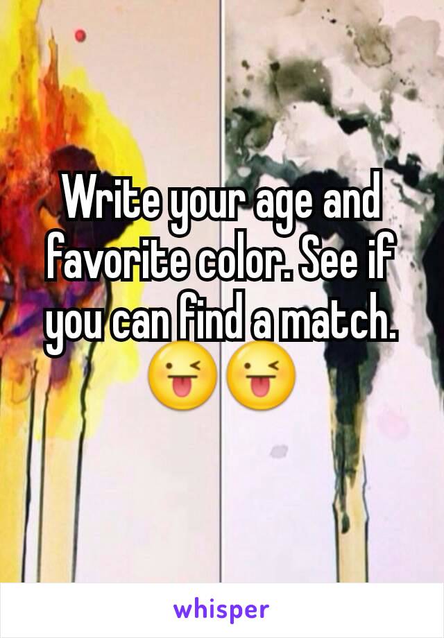 Write your age and favorite color. See if you can find a match.😜😜