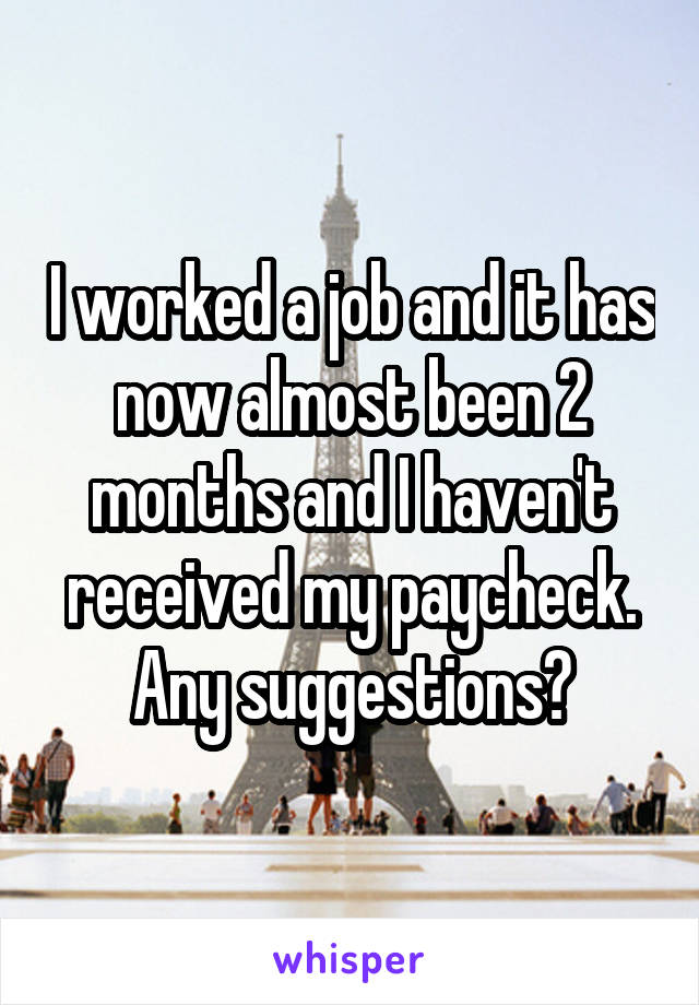 I worked a job and it has now almost been 2 months and I haven't received my paycheck. Any suggestions?