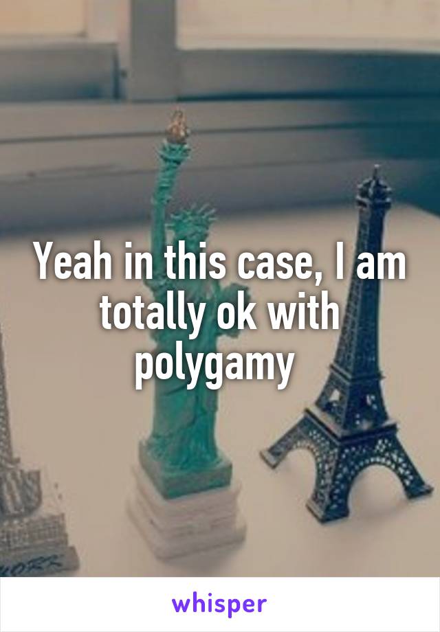 Yeah in this case, I am totally ok with polygamy 