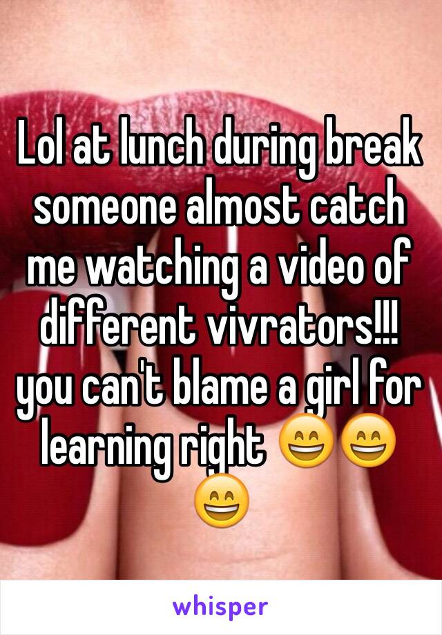 Lol at lunch during break someone almost catch me watching a video of different vivrators!!! 
you can't blame a girl for learning right 😄😄😄
