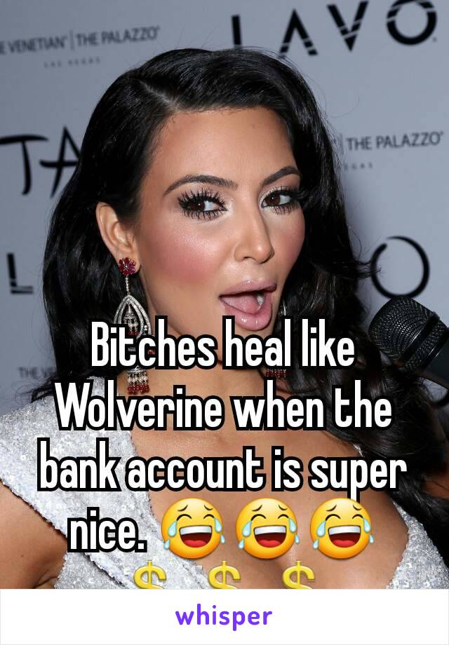 Bitches heal like Wolverine when the bank account is super nice. 😂😂😂💲💲💲