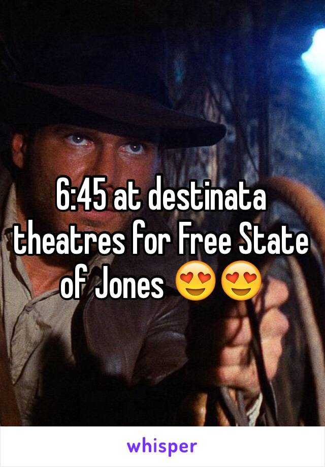6:45 at destinata theatres for Free State of Jones 😍😍