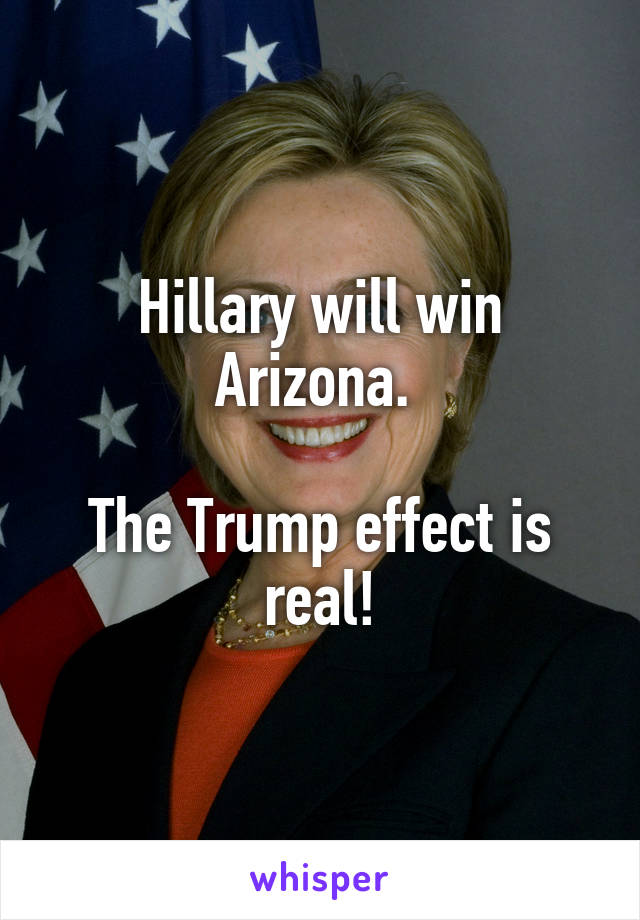 Hillary will win Arizona. 

The Trump effect is real!