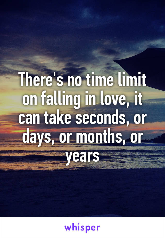 There's no time limit on falling in love, it can take seconds, or days, or months, or years