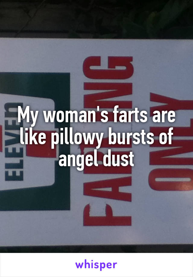 My woman's farts are like pillowy bursts of angel dust