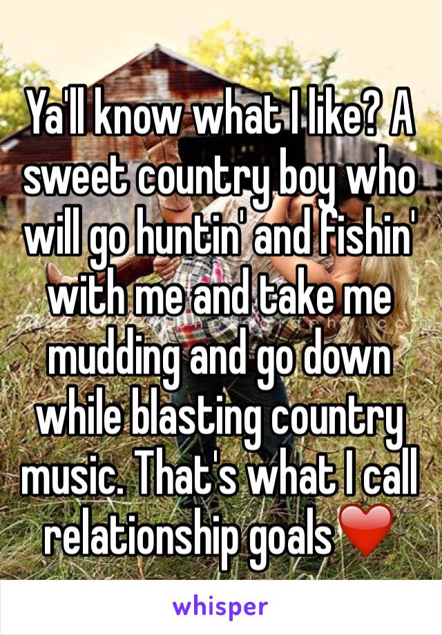 Ya'll know what I like? A sweet country boy who will go huntin' and fishin' with me and take me mudding and go down while blasting country music. That's what I call relationship goals❤️