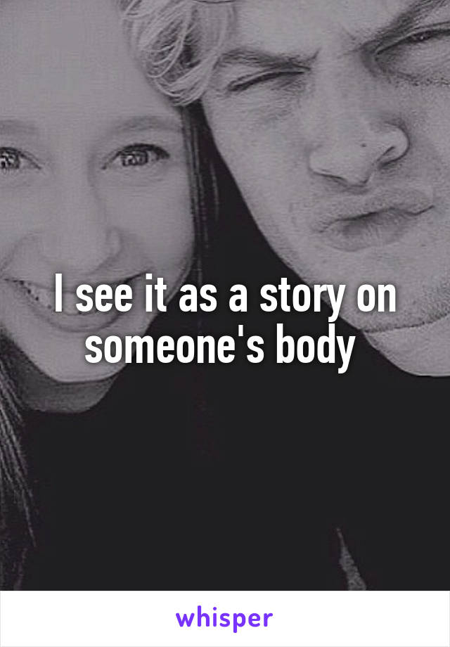 I see it as a story on someone's body 