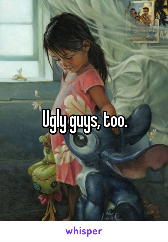 Ugly guys, too.