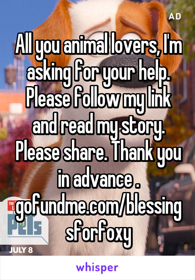 All you animal lovers, I'm asking for your help. Please follow my link and read my story. Please share. Thank you in advance .
gofundme.com/blessingsforfoxy