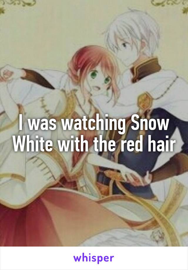 I was watching Snow White with the red hair