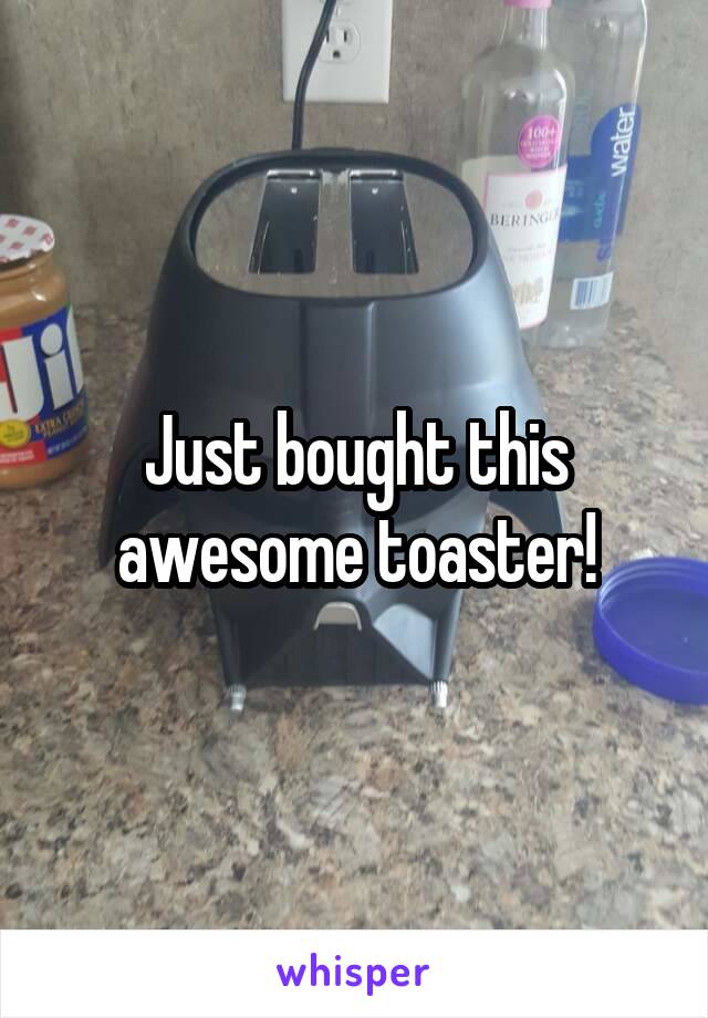 Just bought this awesome toaster!