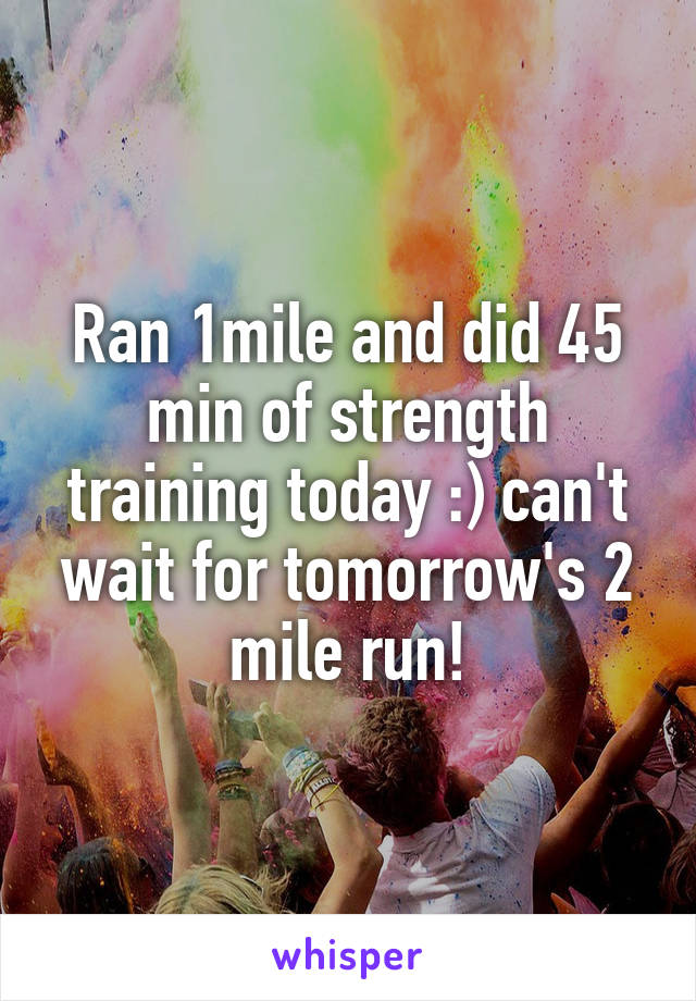 Ran 1mile and did 45 min of strength training today :) can't wait for tomorrow's 2 mile run!
