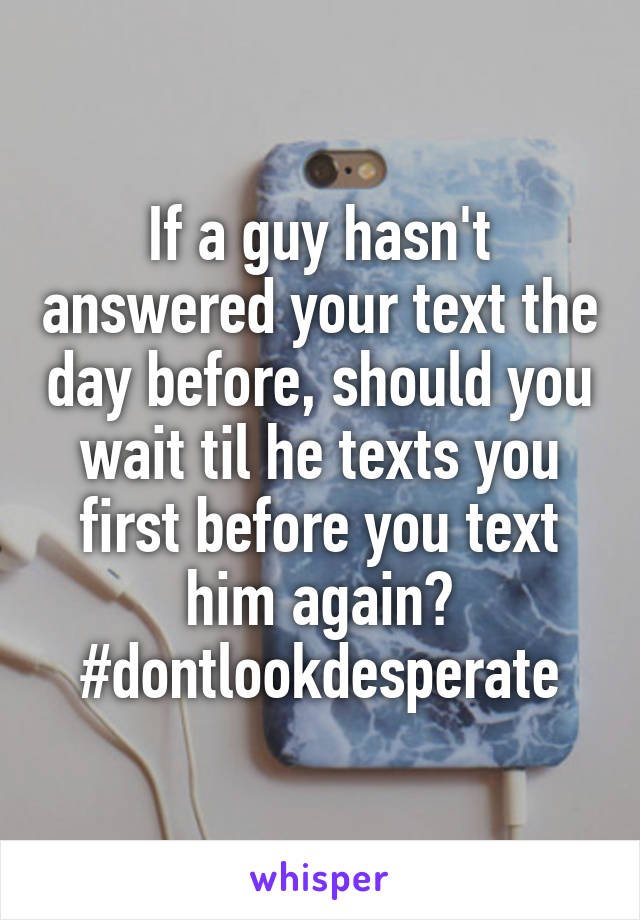 If a guy hasn't answered your text the day before, should you wait til he texts you first before you text him again?
#dontlookdesperate