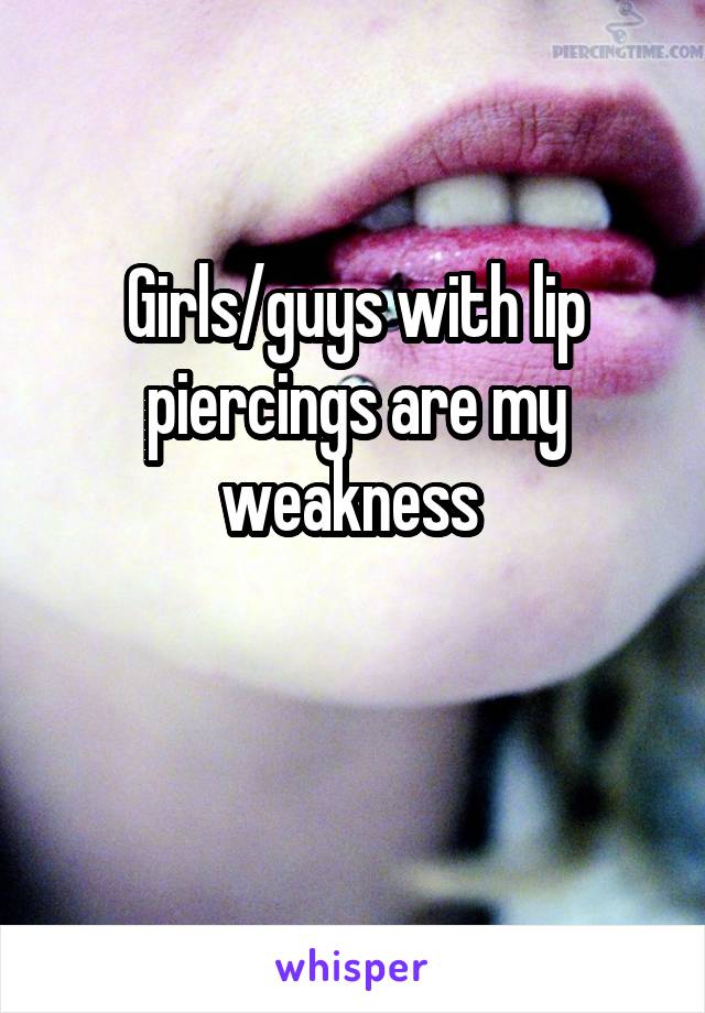 Girls/guys with lip piercings are my weakness 

