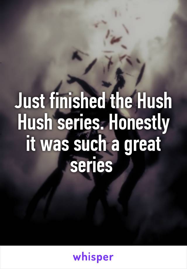 Just finished the Hush Hush series. Honestly it was such a great series 