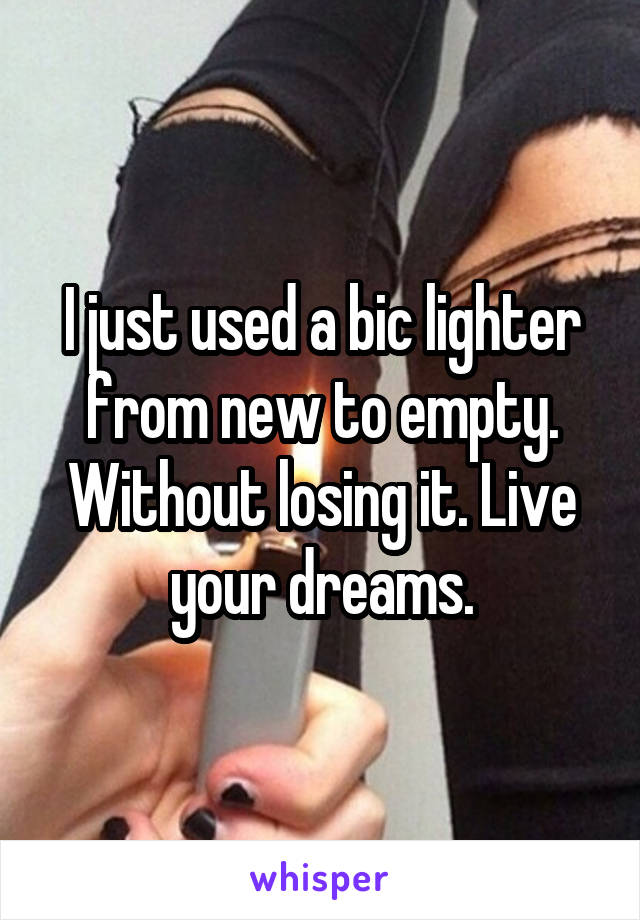 I just used a bic lighter from new to empty. Without losing it. Live your dreams.
