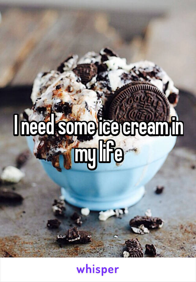 I need some ice cream in my life
