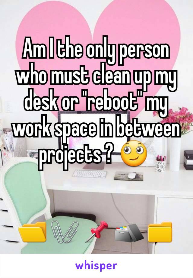 Am I the only person who must clean up my desk or "reboot" my work space in between projects ? 🙄 


📂🖇📌🗃📁