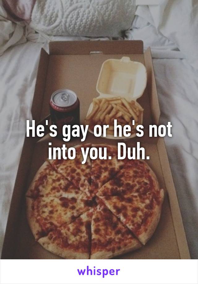 He's gay or he's not into you. Duh.